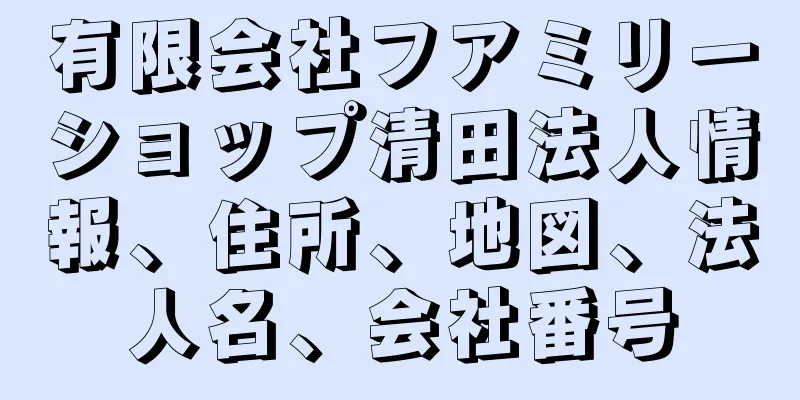 有限会社フアミリーショップ清田法人情報、住所、地図、法人名、会社番号