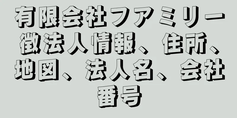 有限会社フアミリー徴法人情報、住所、地図、法人名、会社番号