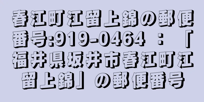 春江町江留上錦の郵便番号:919-0464 ： 「福井県坂井市春江町江留上錦」の郵便番号