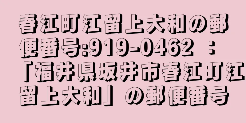 春江町江留上大和の郵便番号:919-0462 ： 「福井県坂井市春江町江留上大和」の郵便番号