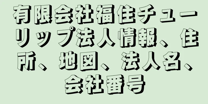 有限会社福住チューリップ法人情報、住所、地図、法人名、会社番号