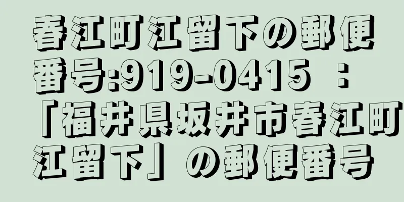 春江町江留下の郵便番号:919-0415 ： 「福井県坂井市春江町江留下」の郵便番号