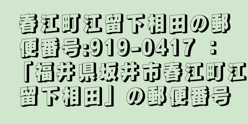 春江町江留下相田の郵便番号:919-0417 ： 「福井県坂井市春江町江留下相田」の郵便番号