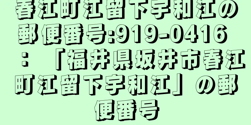 春江町江留下宇和江の郵便番号:919-0416 ： 「福井県坂井市春江町江留下宇和江」の郵便番号