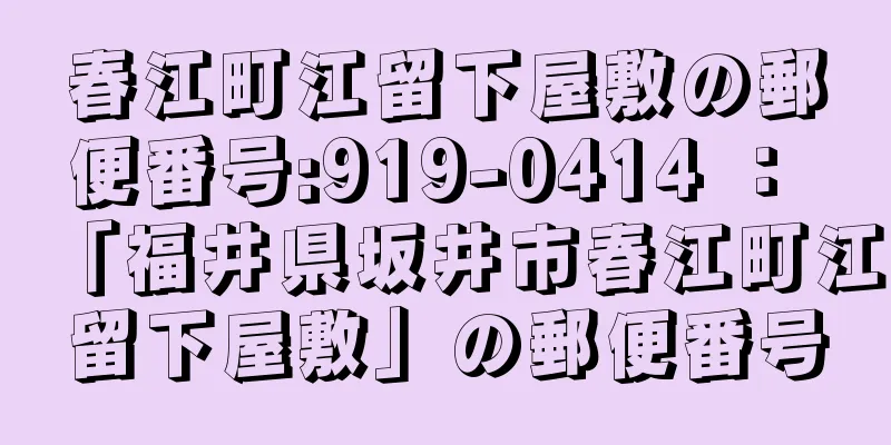 春江町江留下屋敷の郵便番号:919-0414 ： 「福井県坂井市春江町江留下屋敷」の郵便番号