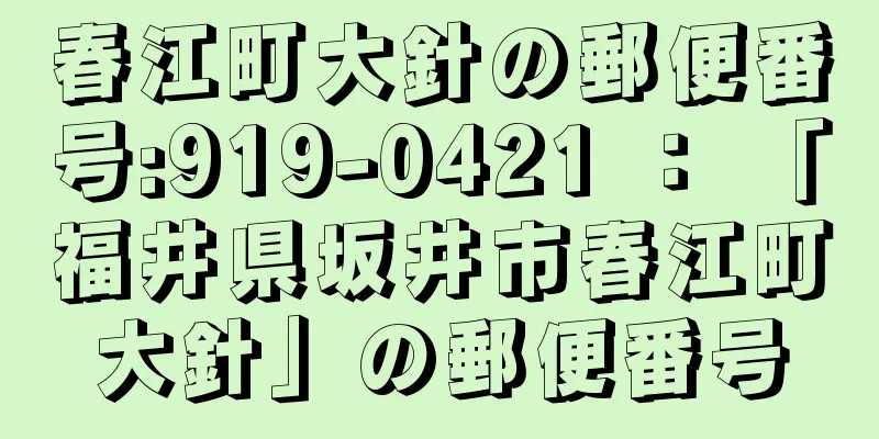 春江町大針の郵便番号:919-0421 ： 「福井県坂井市春江町大針」の郵便番号