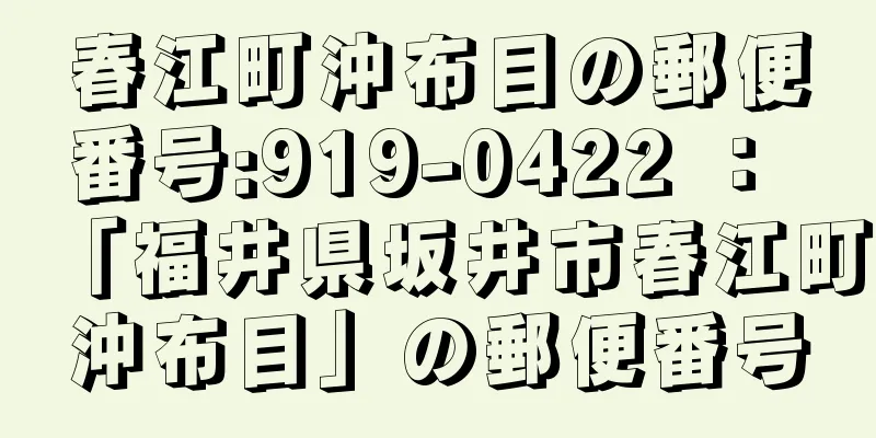 春江町沖布目の郵便番号:919-0422 ： 「福井県坂井市春江町沖布目」の郵便番号