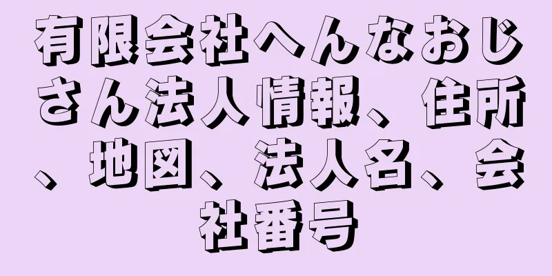 有限会社へんなおじさん法人情報、住所、地図、法人名、会社番号