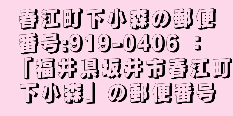 春江町下小森の郵便番号:919-0406 ： 「福井県坂井市春江町下小森」の郵便番号