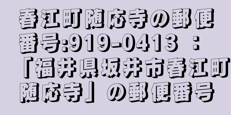 春江町随応寺の郵便番号:919-0413 ： 「福井県坂井市春江町随応寺」の郵便番号