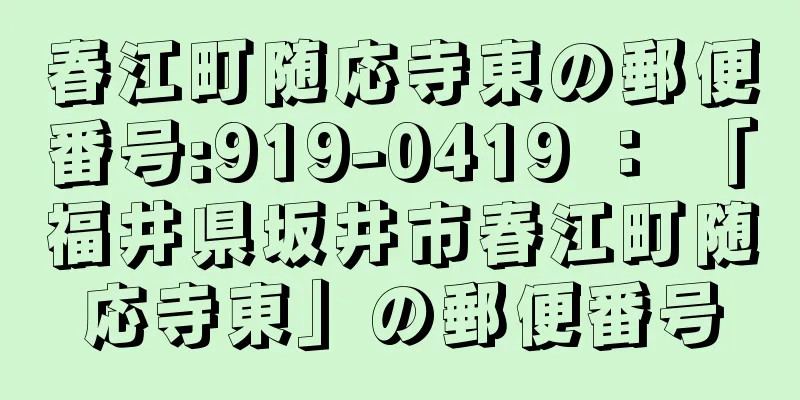 春江町随応寺東の郵便番号:919-0419 ： 「福井県坂井市春江町随応寺東」の郵便番号