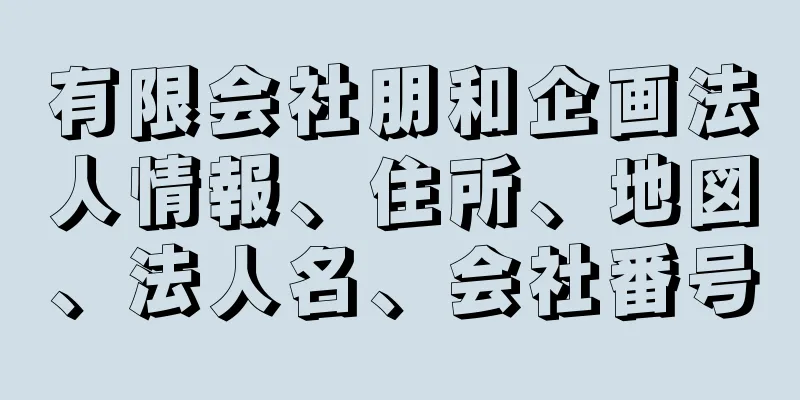 有限会社朋和企画法人情報、住所、地図、法人名、会社番号