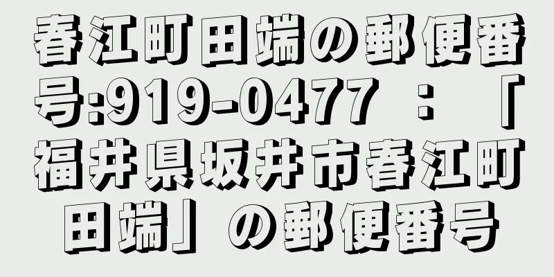 春江町田端の郵便番号:919-0477 ： 「福井県坂井市春江町田端」の郵便番号