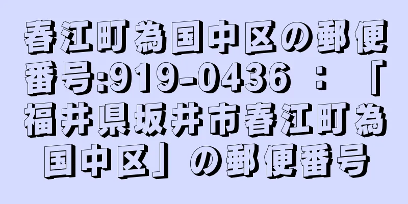 春江町為国中区の郵便番号:919-0436 ： 「福井県坂井市春江町為国中区」の郵便番号