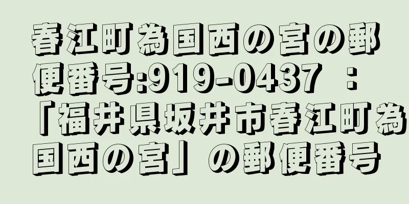 春江町為国西の宮の郵便番号:919-0437 ： 「福井県坂井市春江町為国西の宮」の郵便番号