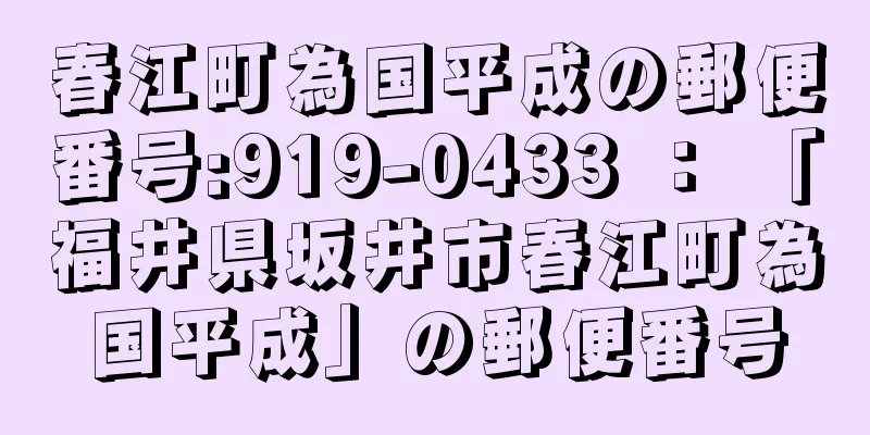 春江町為国平成の郵便番号:919-0433 ： 「福井県坂井市春江町為国平成」の郵便番号