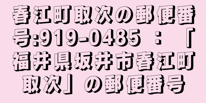 春江町取次の郵便番号:919-0485 ： 「福井県坂井市春江町取次」の郵便番号