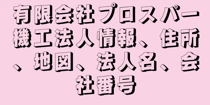 有限会社プロスパー機工法人情報、住所、地図、法人名、会社番号