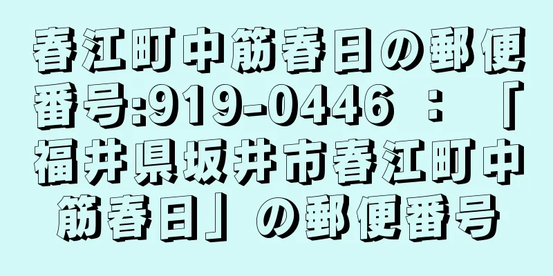 春江町中筋春日の郵便番号:919-0446 ： 「福井県坂井市春江町中筋春日」の郵便番号