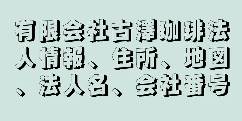 有限会社古澤珈琲法人情報、住所、地図、法人名、会社番号