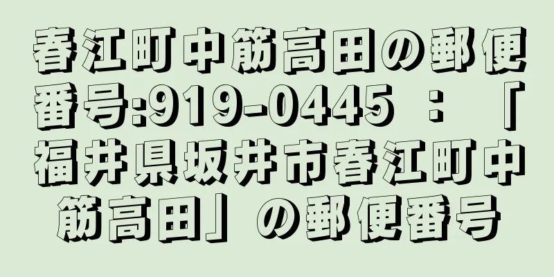 春江町中筋高田の郵便番号:919-0445 ： 「福井県坂井市春江町中筋高田」の郵便番号