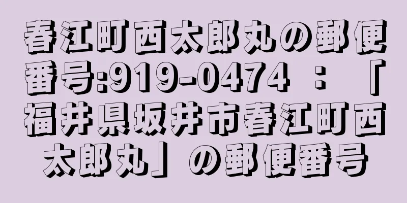 春江町西太郎丸の郵便番号:919-0474 ： 「福井県坂井市春江町西太郎丸」の郵便番号