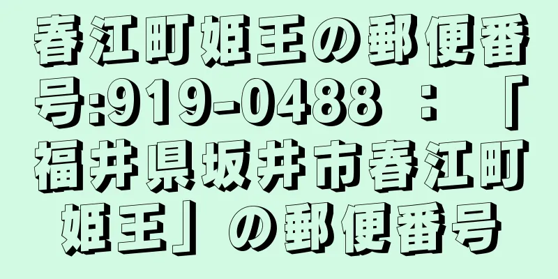 春江町姫王の郵便番号:919-0488 ： 「福井県坂井市春江町姫王」の郵便番号