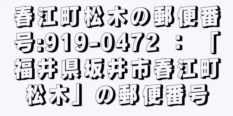 春江町松木の郵便番号:919-0472 ： 「福井県坂井市春江町松木」の郵便番号