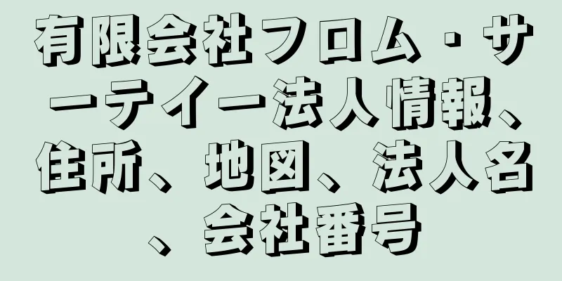 有限会社フロム・サーテイー法人情報、住所、地図、法人名、会社番号