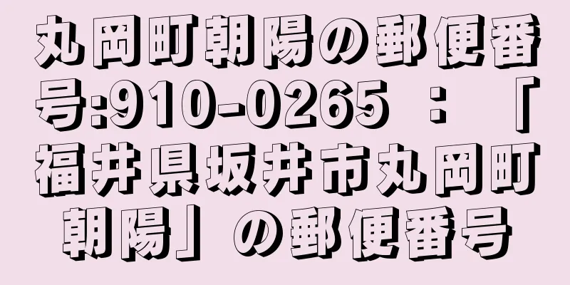 丸岡町朝陽の郵便番号:910-0265 ： 「福井県坂井市丸岡町朝陽」の郵便番号