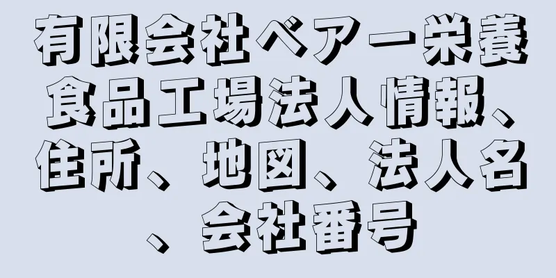 有限会社ベアー栄養食品工場法人情報、住所、地図、法人名、会社番号