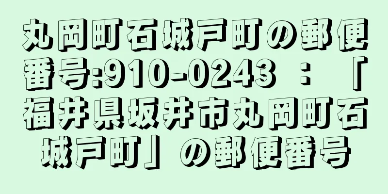 丸岡町石城戸町の郵便番号:910-0243 ： 「福井県坂井市丸岡町石城戸町」の郵便番号