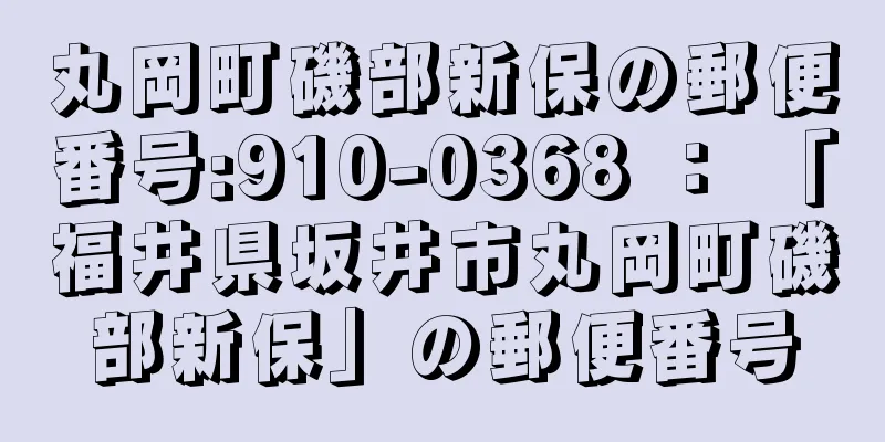 丸岡町磯部新保の郵便番号:910-0368 ： 「福井県坂井市丸岡町磯部新保」の郵便番号