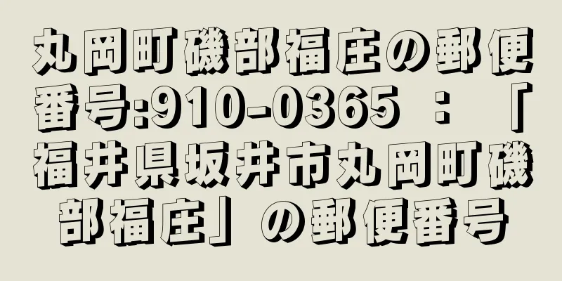 丸岡町磯部福庄の郵便番号:910-0365 ： 「福井県坂井市丸岡町磯部福庄」の郵便番号