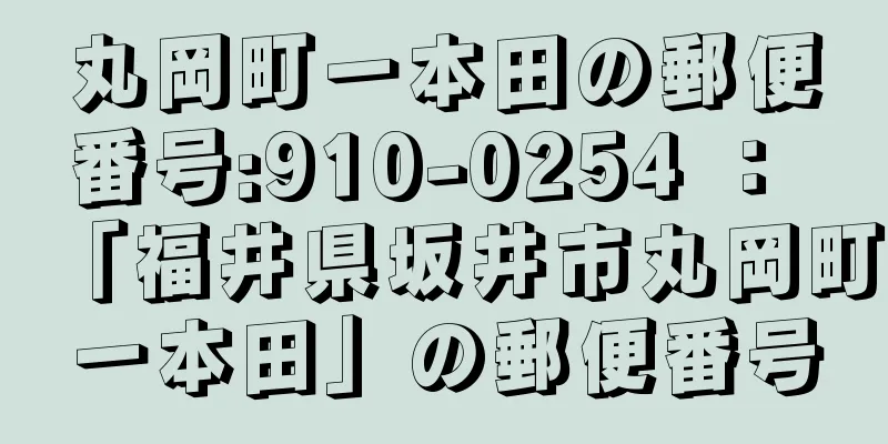 丸岡町一本田の郵便番号:910-0254 ： 「福井県坂井市丸岡町一本田」の郵便番号