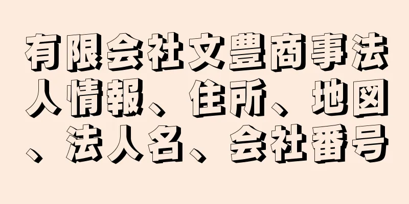 有限会社文豊商事法人情報、住所、地図、法人名、会社番号