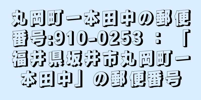 丸岡町一本田中の郵便番号:910-0253 ： 「福井県坂井市丸岡町一本田中」の郵便番号