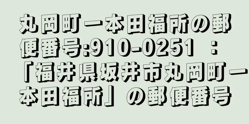 丸岡町一本田福所の郵便番号:910-0251 ： 「福井県坂井市丸岡町一本田福所」の郵便番号