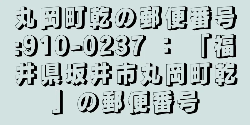 丸岡町乾の郵便番号:910-0237 ： 「福井県坂井市丸岡町乾」の郵便番号