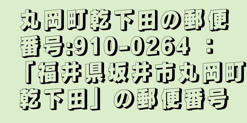 丸岡町乾下田の郵便番号:910-0264 ： 「福井県坂井市丸岡町乾下田」の郵便番号