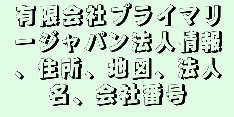 有限会社プライマリージャパン法人情報、住所、地図、法人名、会社番号