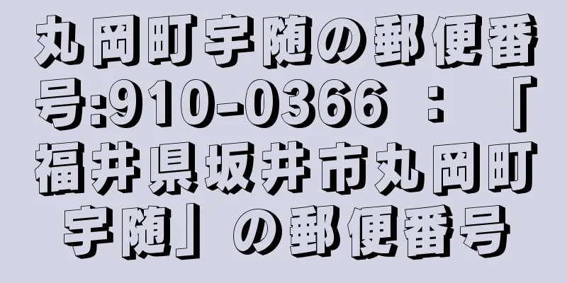 丸岡町宇随の郵便番号:910-0366 ： 「福井県坂井市丸岡町宇随」の郵便番号