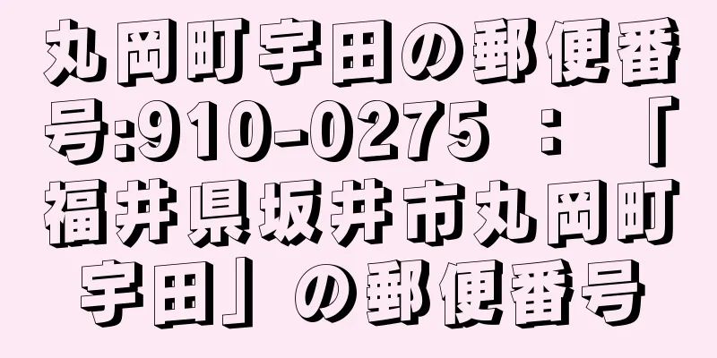 丸岡町宇田の郵便番号:910-0275 ： 「福井県坂井市丸岡町宇田」の郵便番号