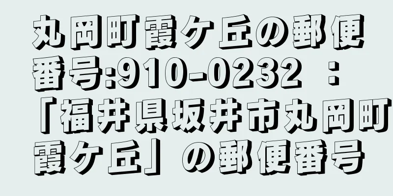 丸岡町霞ケ丘の郵便番号:910-0232 ： 「福井県坂井市丸岡町霞ケ丘」の郵便番号