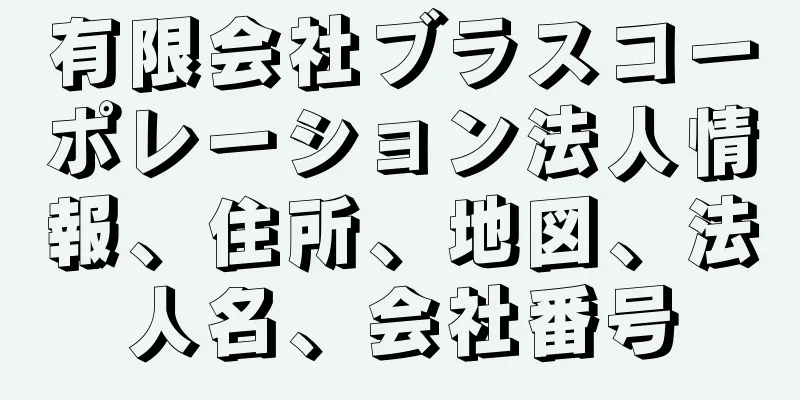 有限会社ブラスコーポレーション法人情報、住所、地図、法人名、会社番号