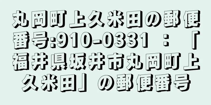 丸岡町上久米田の郵便番号:910-0331 ： 「福井県坂井市丸岡町上久米田」の郵便番号