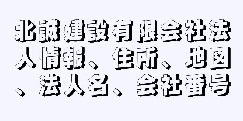 北誠建設有限会社法人情報、住所、地図、法人名、会社番号