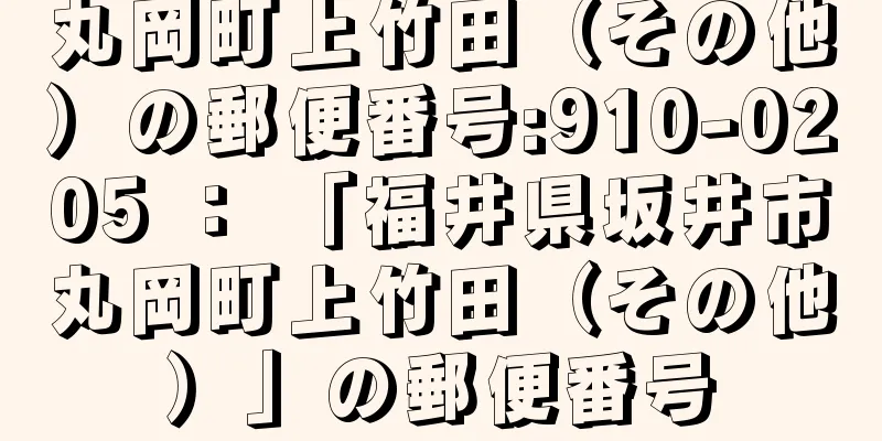 丸岡町上竹田（その他）の郵便番号:910-0205 ： 「福井県坂井市丸岡町上竹田（その他）」の郵便番号