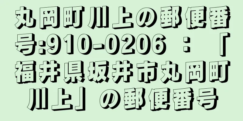 丸岡町川上の郵便番号:910-0206 ： 「福井県坂井市丸岡町川上」の郵便番号