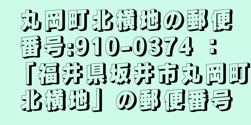 丸岡町北横地の郵便番号:910-0374 ： 「福井県坂井市丸岡町北横地」の郵便番号